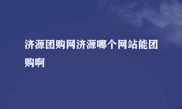 济源团购网济源哪个网站能团购啊