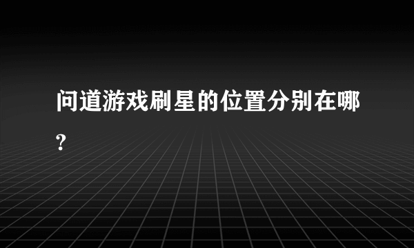 问道游戏刷星的位置分别在哪?