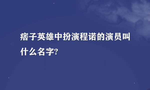 痞子英雄中扮演程诺的演员叫什么名字?