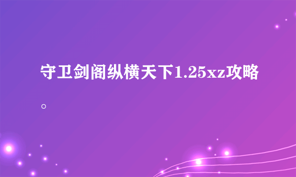 守卫剑阁纵横天下1.25xz攻略。