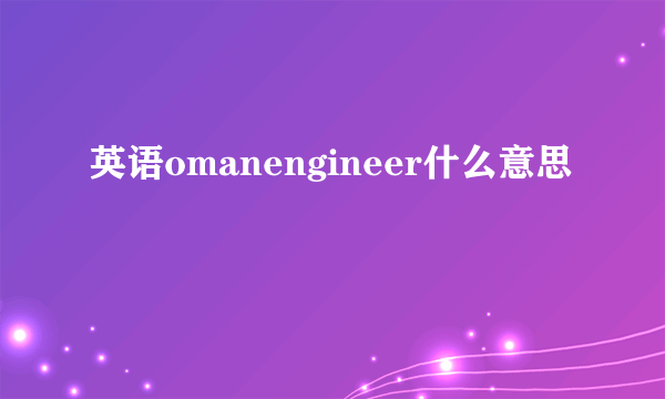 英语omanengineer什么意思