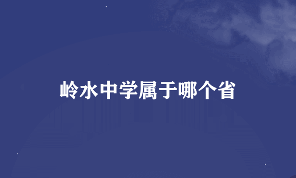 岭水中学属于哪个省