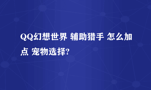 QQ幻想世界 辅助猎手 怎么加点 宠物选择?