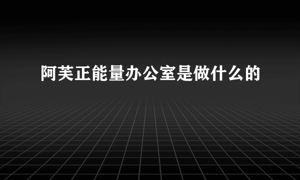 阿芙正能量办公室是做什么的