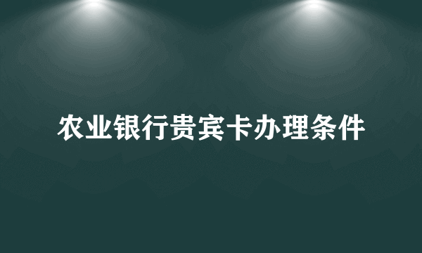 农业银行贵宾卡办理条件