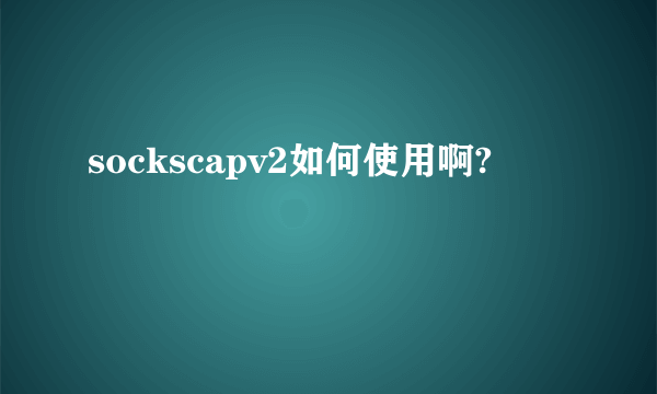 sockscapv2如何使用啊?