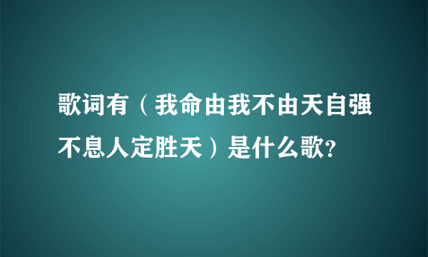 歌词有（我命由我不由天自强不息人定胜天）是什么歌？