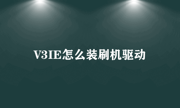 V3IE怎么装刷机驱动