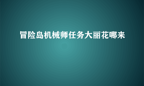 冒险岛机械师任务大丽花哪来