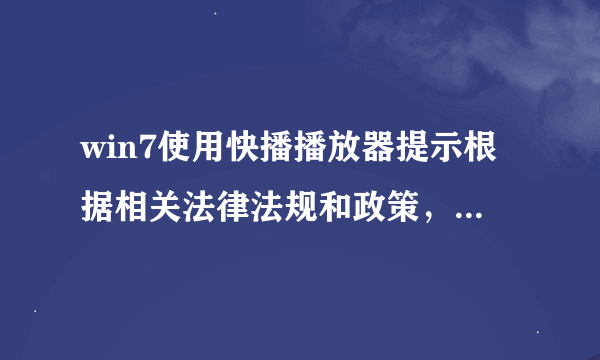 win7使用快播播放器提示根据相关法律法规和政策，该网站不可点播如何解决