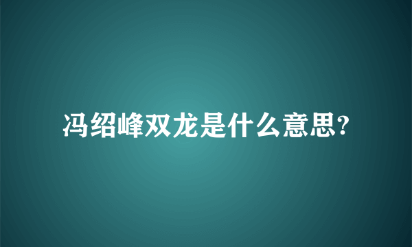 冯绍峰双龙是什么意思?