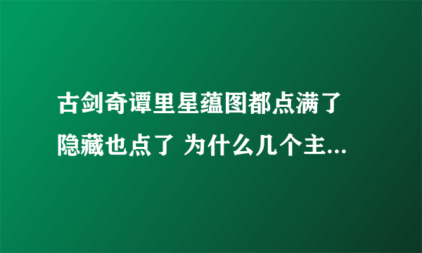 古剑奇谭里星蕴图都点满了 隐藏也点了 为什么几个主角还剩下好多星魄呢