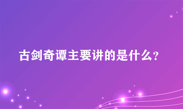 古剑奇谭主要讲的是什么？