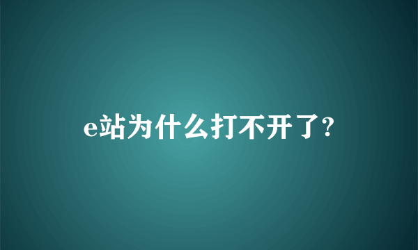 e站为什么打不开了?