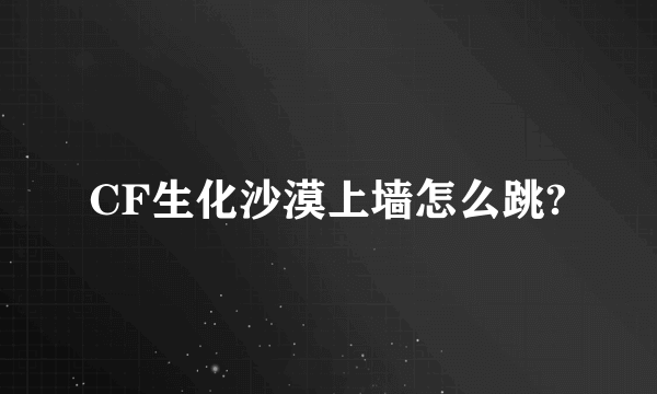 CF生化沙漠上墙怎么跳?