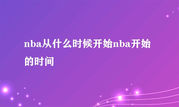 nba从什么时候开始nba开始的时间