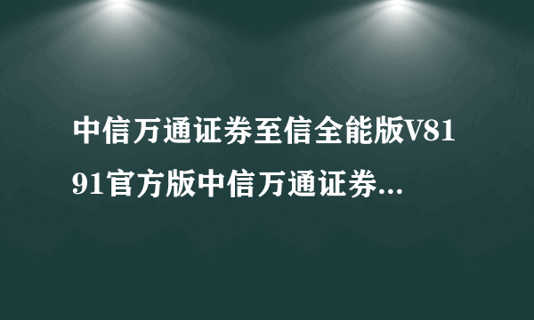 中信万通证券至信全能版V8191官方版中信万通证券至信全能版V8191官方版功能简介