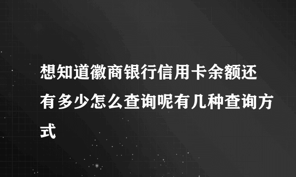 想知道徽商银行信用卡余额还有多少怎么查询呢有几种查询方式