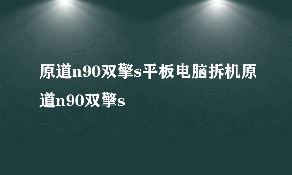 原道n90双擎s平板电脑拆机原道n90双擎s