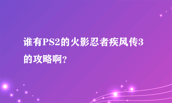 谁有PS2的火影忍者疾风传3的攻略啊？