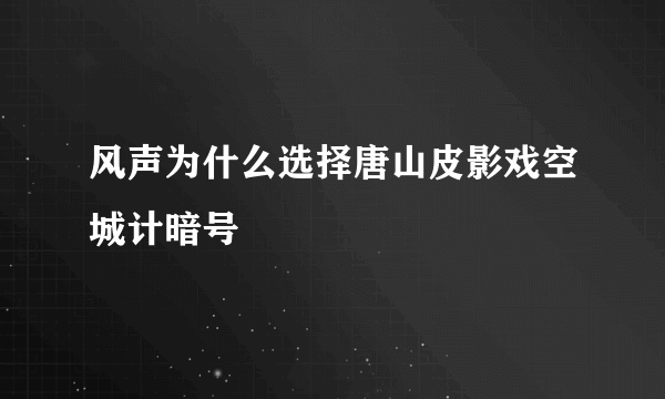 风声为什么选择唐山皮影戏空城计暗号