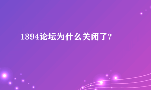 1394论坛为什么关闭了?