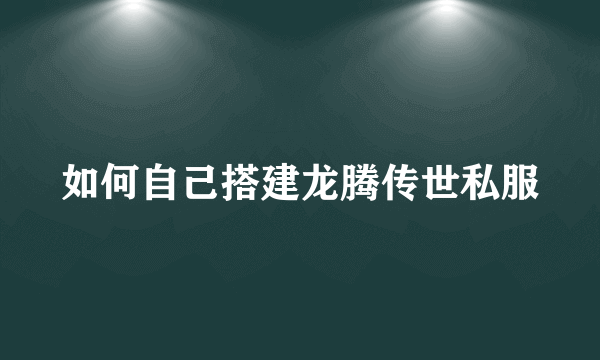 如何自己搭建龙腾传世私服