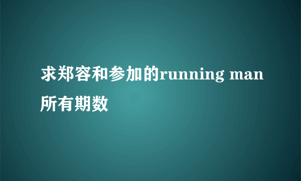 求郑容和参加的running man所有期数