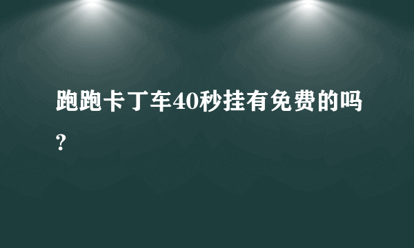 跑跑卡丁车40秒挂有免费的吗?