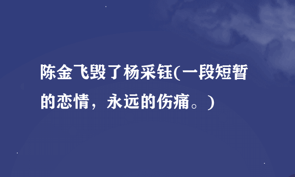 陈金飞毁了杨采钰(一段短暂的恋情，永远的伤痛。)