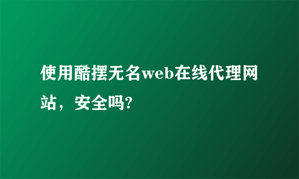 使用酷摆无名web在线代理网站，安全吗?