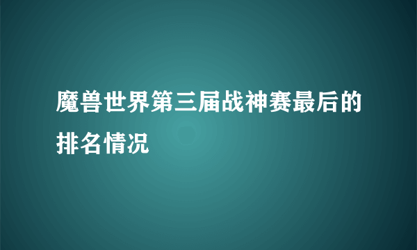 魔兽世界第三届战神赛最后的排名情况