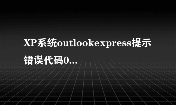 XP系统outlookexpress提示错误代码0x800C0133怎么办