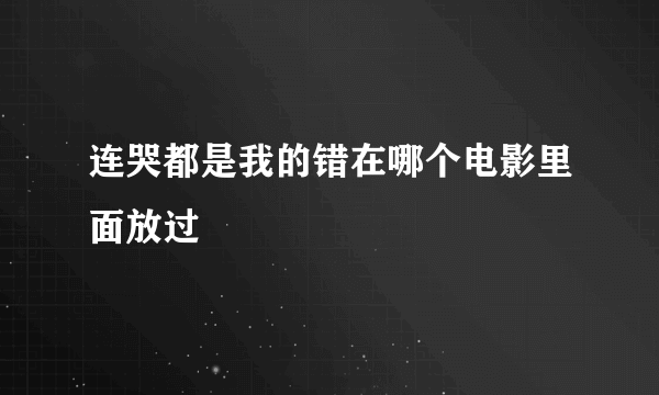 连哭都是我的错在哪个电影里面放过