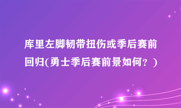 库里左脚韧带扭伤或季后赛前回归(勇士季后赛前景如何？)