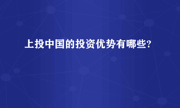 上投中国的投资优势有哪些?