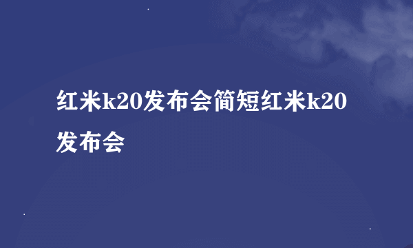 红米k20发布会简短红米k20发布会