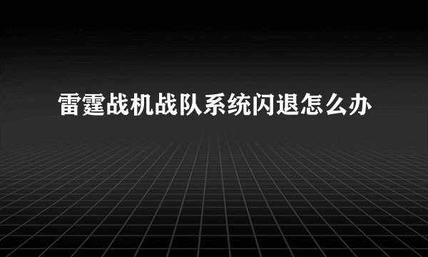 雷霆战机战队系统闪退怎么办