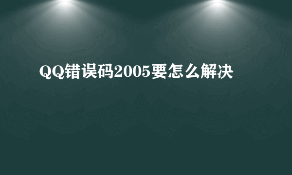 QQ错误码2005要怎么解决