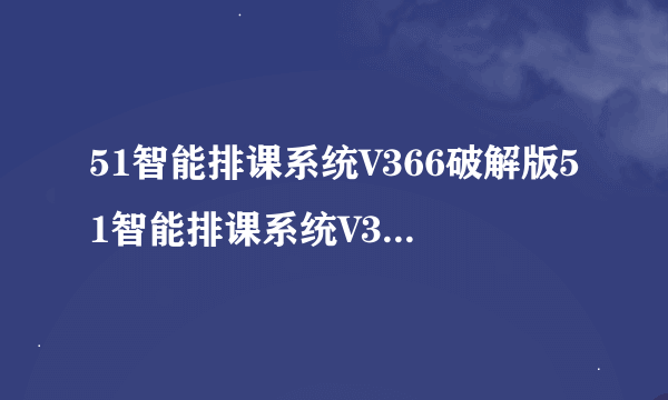 51智能排课系统V366破解版51智能排课系统V366破解版功能简介