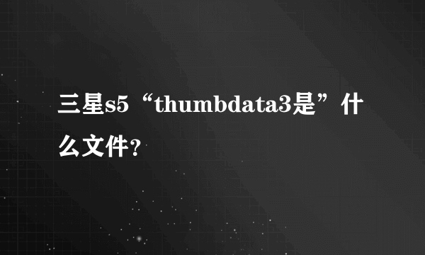 三星s5“thumbdata3是”什么文件？