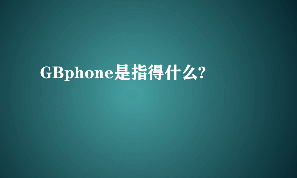 GBphone是指得什么?