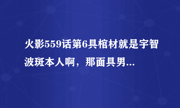 火影559话第6具棺材就是宇智波斑本人啊，那面具男到底是谁呢？谁来分析下?我个人认为可能是止水