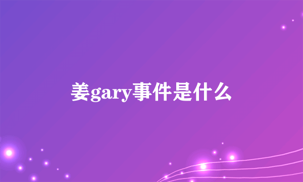 姜gary事件是什么