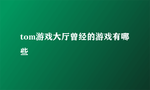 tom游戏大厅曾经的游戏有哪些