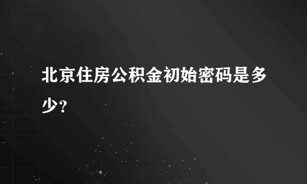 北京住房公积金初始密码是多少？