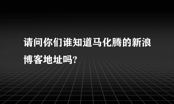 请问你们谁知道马化腾的新浪博客地址吗?