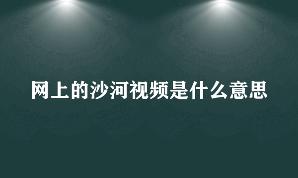 网上的沙河视频是什么意思