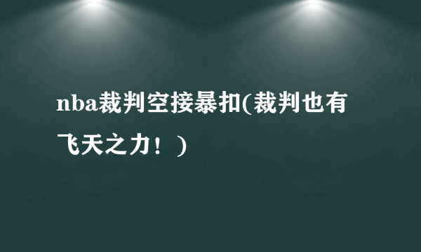 nba裁判空接暴扣(裁判也有飞天之力！)