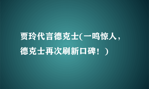 贾玲代言德克士(一鸣惊人，德克士再次刷新口碑！)